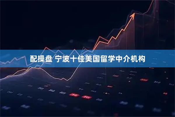 配操盘 宁波十佳美国留学中介机构