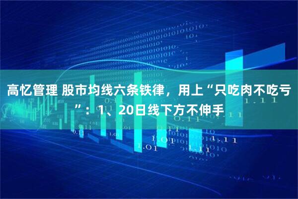 高忆管理 股市均线六条铁律，用上“只吃肉不吃亏”：1、20日线下方不伸手