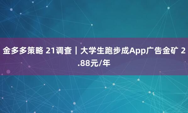 金多多策略 21调查｜大学生跑步成App广告金矿 2.88元/年
