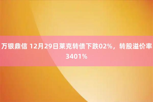 万银鼎信 12月29日莱克转债下跌02%，转股溢价率3401%