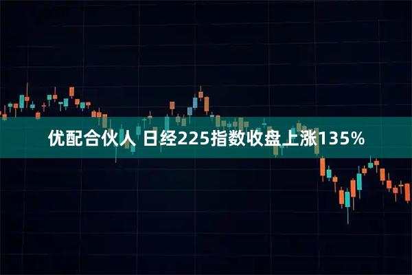 优配合伙人 日经225指数收盘上涨135%